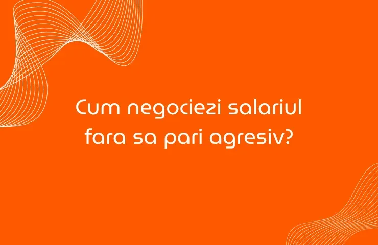 Cum negociezi salariul fara sa pari agresiv.webp